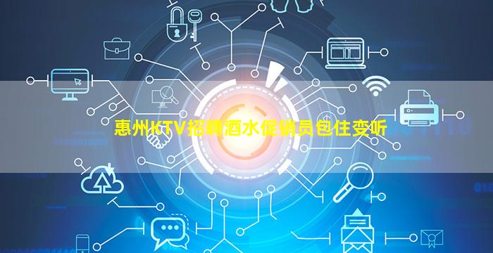 惠州KTV招聘酒水促销员包住变听
